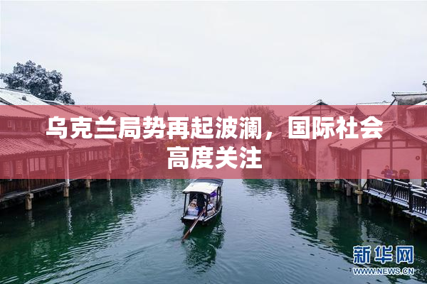 乌克兰局势再起波澜，国际社会高度关注