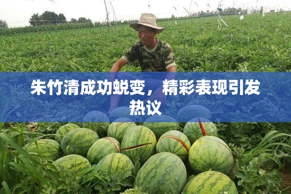 朱竹清成功蜕变，精彩表现引发热议