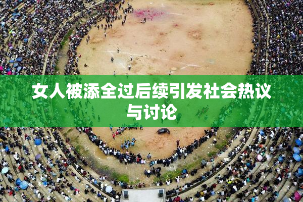 女人被添全过后续引发社会热议与讨论