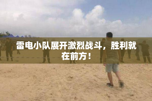 雷电小队展开激烈战斗，胜利就在前方！