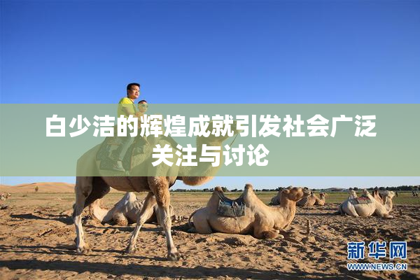 白少洁的辉煌成就引发社会广泛关注与讨论