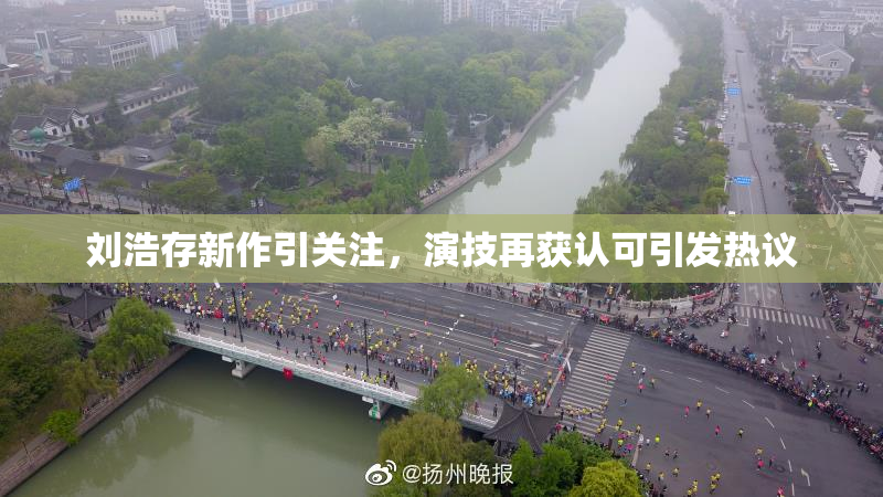刘浩存新作引关注，演技再获认可引发热议