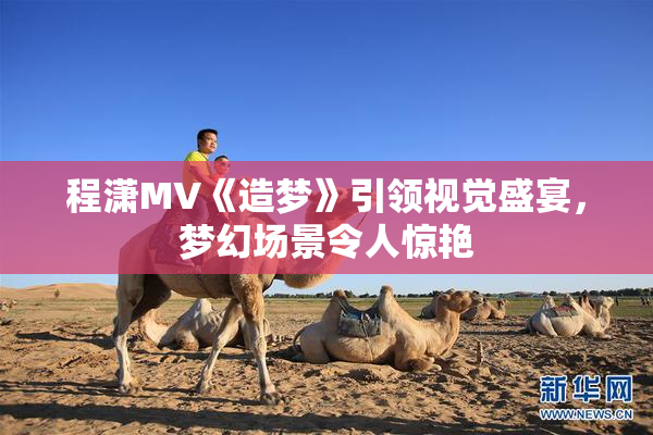 程潇MV《造梦》引领视觉盛宴，梦幻场景令人惊艳