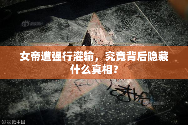 女帝遭强行灌输，究竟背后隐藏什么真相？