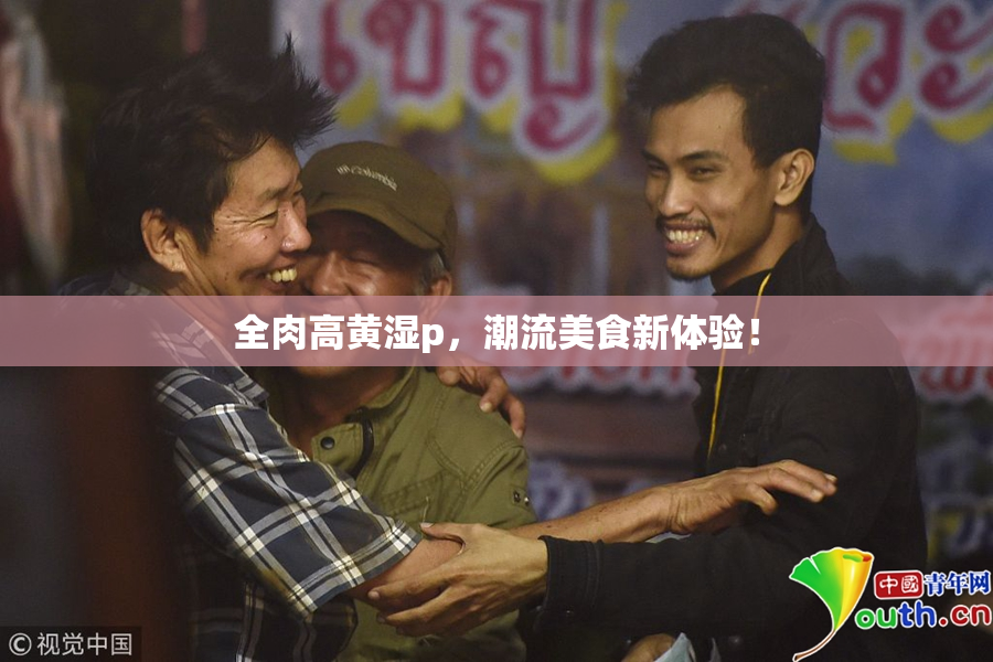 全肉高黄湿p，潮流美食新体验！