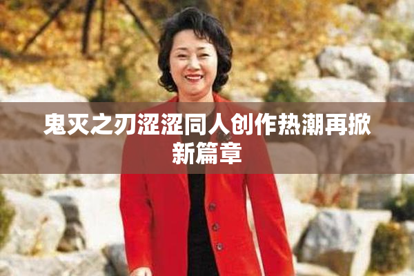 鬼灭之刃涩涩同人创作热潮再掀新篇章