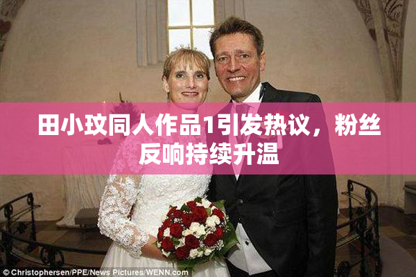 田小玟同人作品1引发热议，粉丝反响持续升温