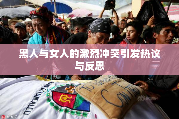 黑人与女人的激烈冲突引发热议与反思