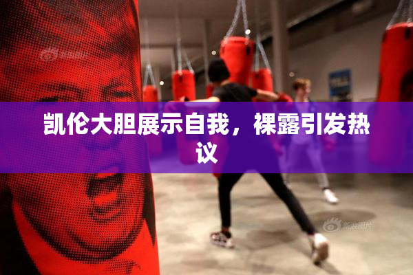 凯伦大胆展示自我，裸露引发热议