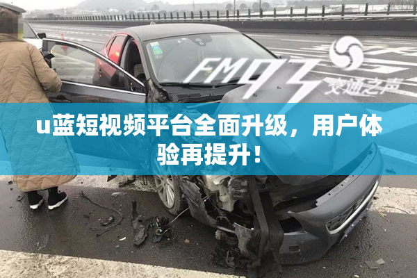 u蓝短视频平台全面升级，用户体验再提升！
