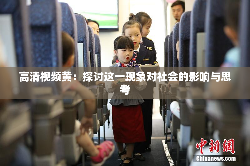 高清视频黄：探讨这一现象对社会的影响与思考