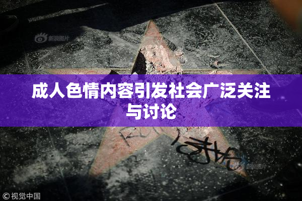 成人色情内容引发社会广泛关注与讨论