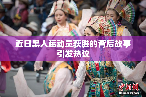 近日黑人运动员获胜的背后故事引发热议