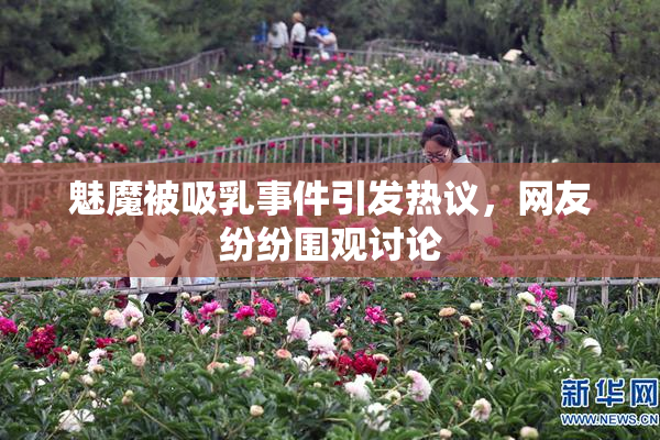 魅魔被吸乳事件引发热议，网友纷纷围观讨论