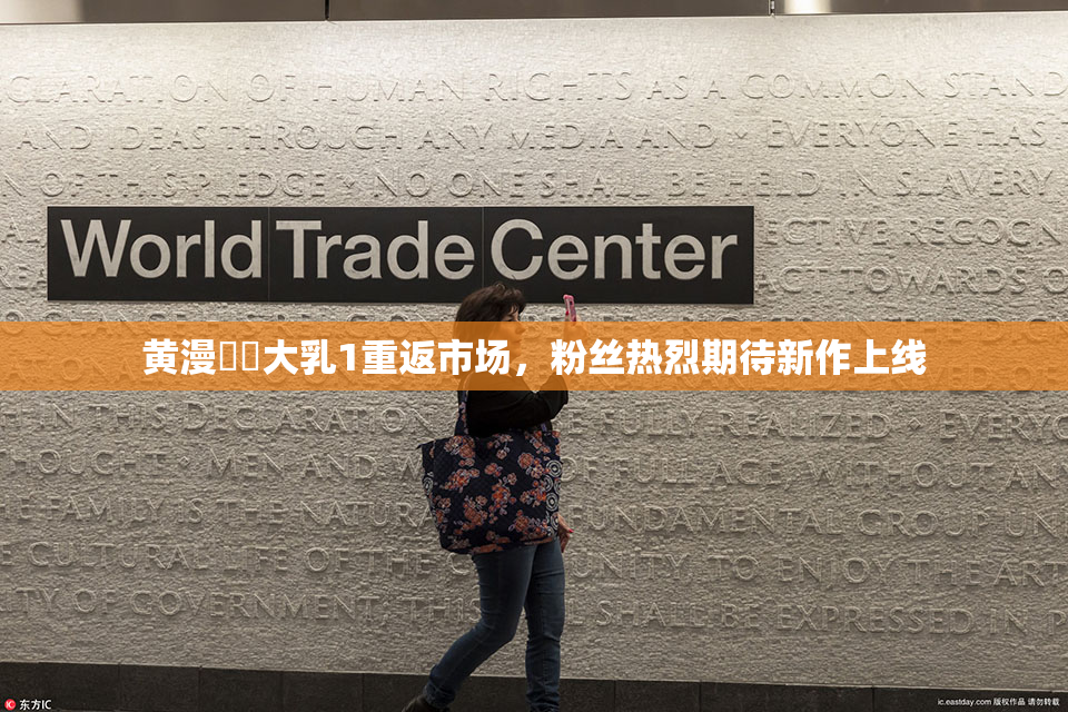 黄漫❌‌大乳1重返市场，粉丝热烈期待新作上线