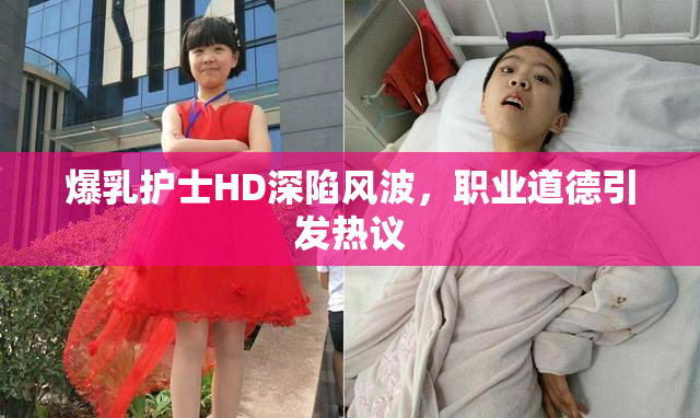 爆乳护士HD深陷风波，职业道德引发热议