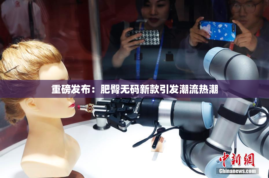 重磅发布：肥臀无码新款引发潮流热潮