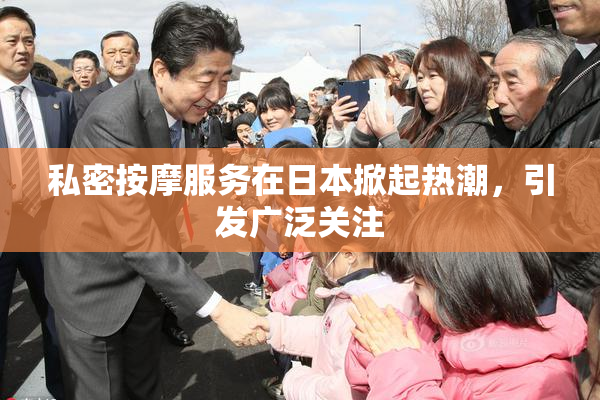 私密按摩服务在日本掀起热潮，引发广泛关注
