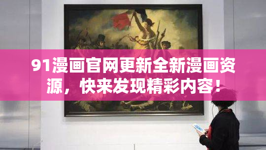 91漫画官网更新全新漫画资源，快来发现精彩内容！