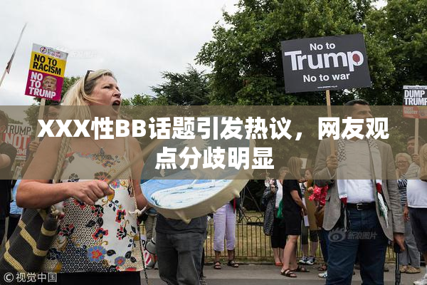 XXX性BB话题引发热议，网友观点分歧明显
