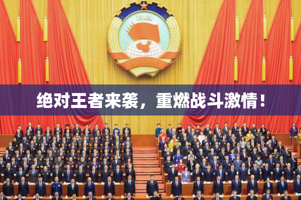 绝对王者来袭，重燃战斗激情！
