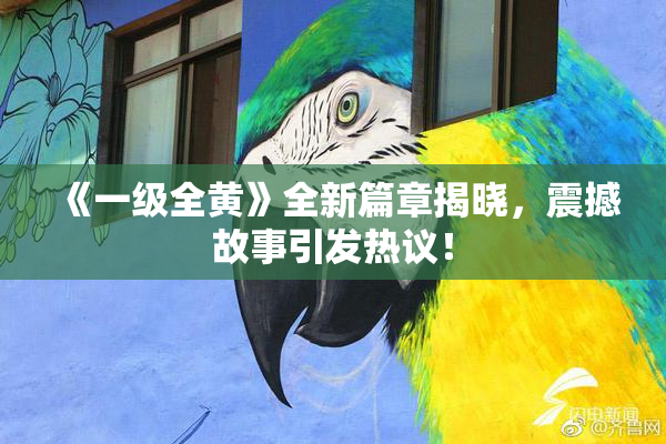 《一级全黄》全新篇章揭晓，震撼故事引发热议！