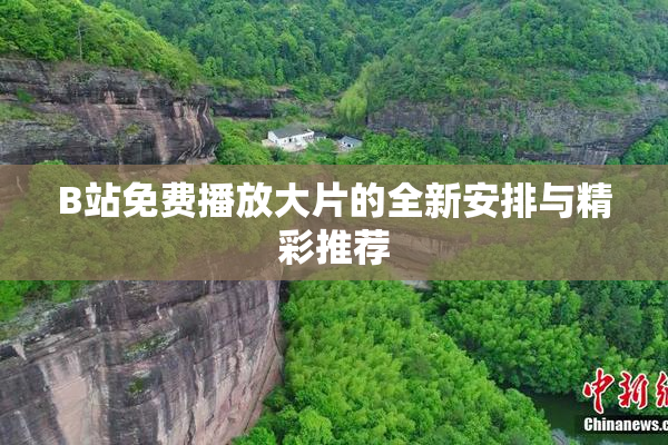 B站免费播放大片的全新安排与精彩推荐