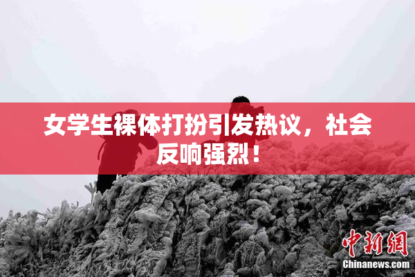 女学生裸体打扮引发热议，社会反响强烈！