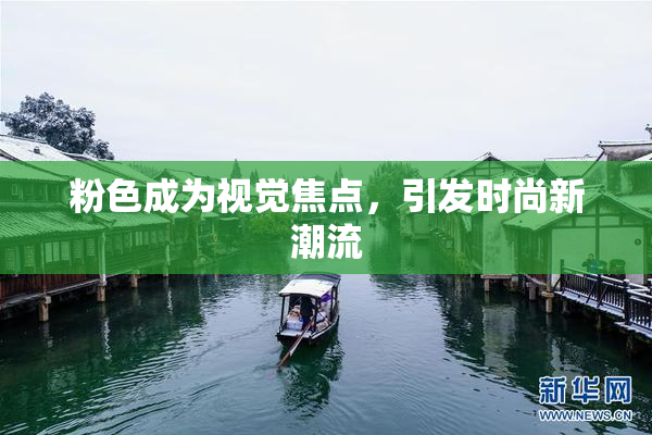 粉色成为视觉焦点，引发时尚新潮流