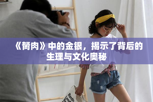 《胬肉》中的金银，揭示了背后的生理与文化奥秘