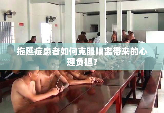 拖延症患者如何克服隔离带来的心理负担？