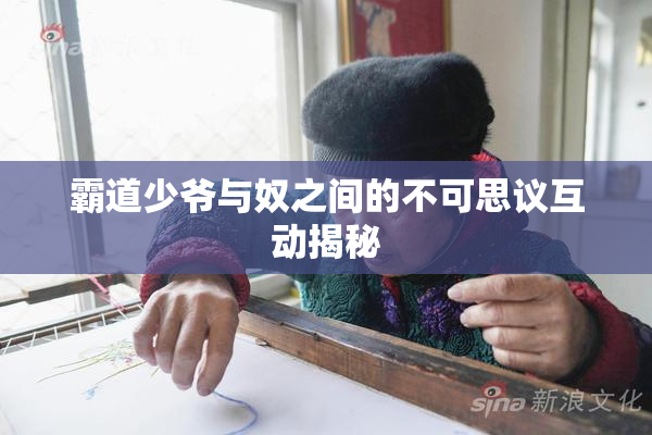 霸道少爷与奴之间的不可思议互动揭秘