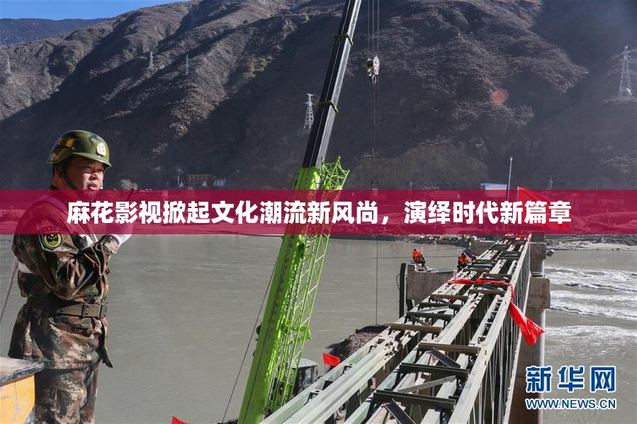 麻花影视掀起文化潮流新风尚，演绎时代新篇章