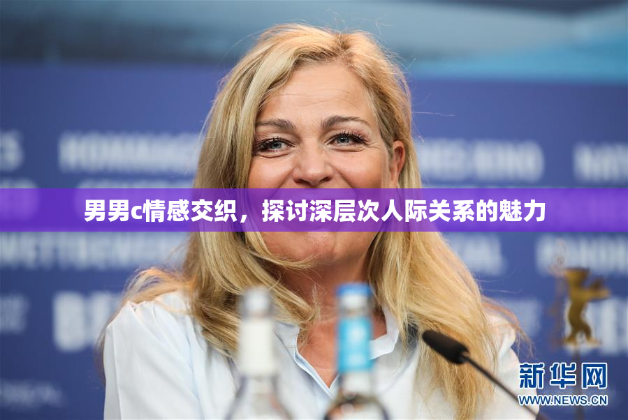 男男c情感交织，探讨深层次人际关系的魅力