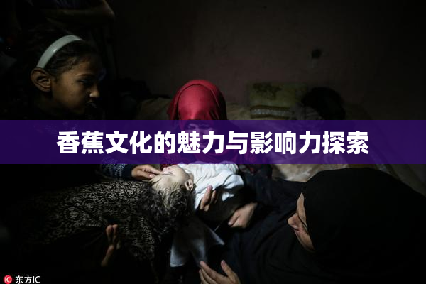 香蕉文化的魅力与影响力探索