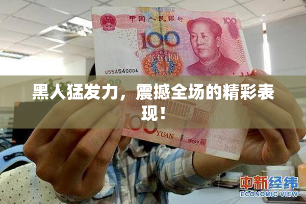 黑人猛发力，震撼全场的精彩表现！