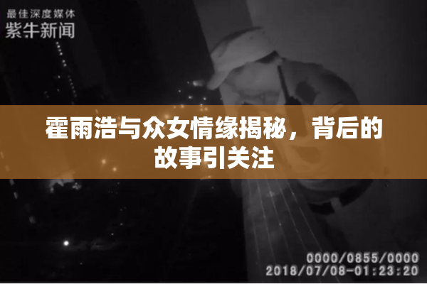 霍雨浩与众女情缘揭秘，背后的故事引关注