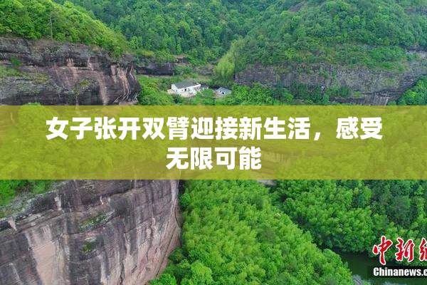 女子张开双臂迎接新生活，感受无限可能