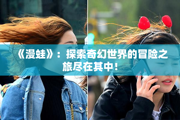《漫蛙》：探索奇幻世界的冒险之旅尽在其中！