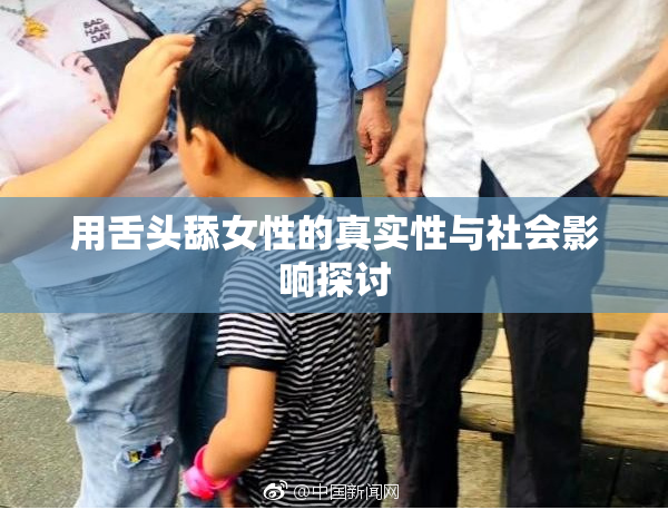 用舌头舔女性的真实性与社会影响探讨