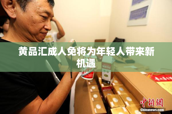黄品汇成人免将为年轻人带来新机遇