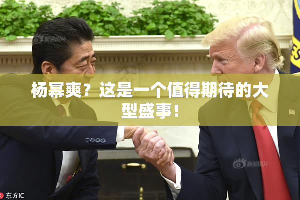 杨幂爽？这是一个值得期待的大型盛事！