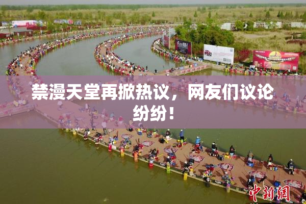 禁漫天堂再掀热议，网友们议论纷纷！