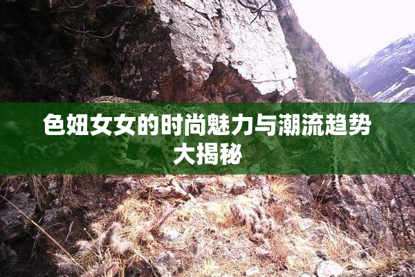 色妞女女的时尚魅力与潮流趋势大揭秘