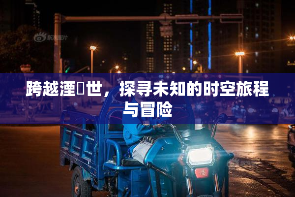 跨越湮婸世，探寻未知的时空旅程与冒险