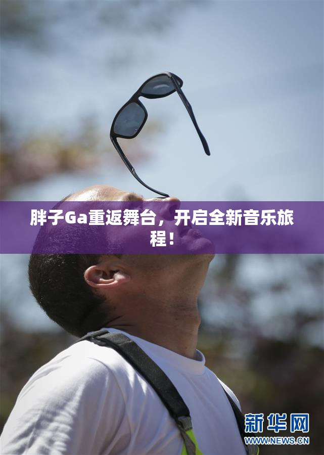 胖子Ga重返舞台，开启全新音乐旅程！