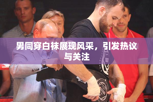 男同穿白袜展现风采，引发热议与关注