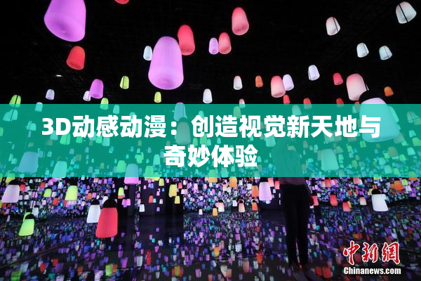 3D动感动漫：创造视觉新天地与奇妙体验