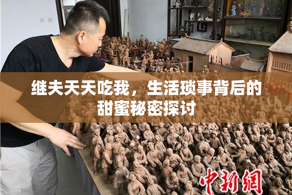 继夫天天吃我，生活琐事背后的甜蜜秘密探讨