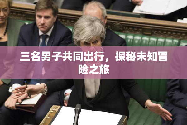 三名男子共同出行，探秘未知冒险之旅